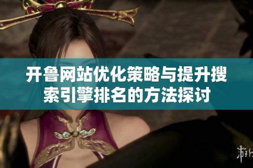 开鲁网站优化策略与提升搜索引擎排名的方法探讨