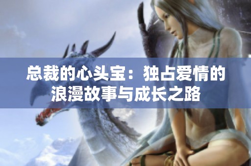 总裁的心头宝：独占爱情的浪漫故事与成长之路
