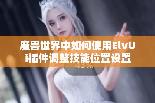 魔兽世界中如何使用ElvUi插件调整技能位置设置