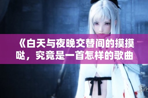 《白天与夜晚交替间的摸摸哒，究竟是一首怎样的歌曲》
