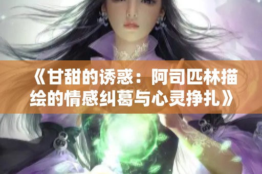 《甘甜的诱惑：阿司匹林描绘的情感纠葛与心灵挣扎》