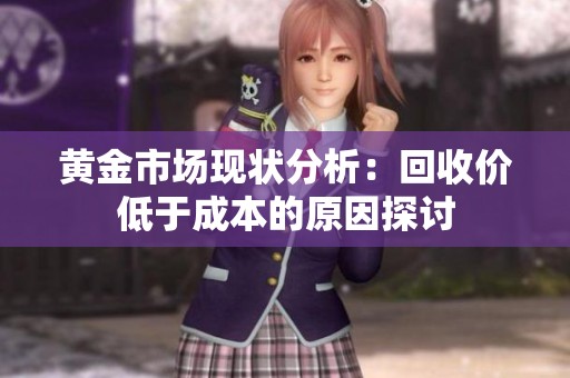 黄金市场现状分析：回收价低于成本的原因探讨