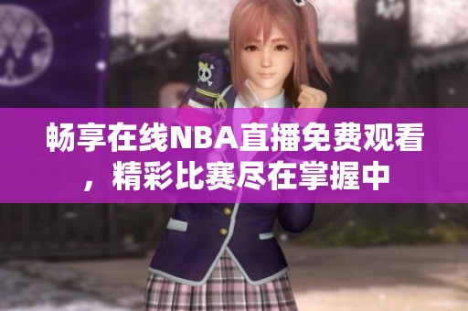 畅享在线NBA直播免费观看，精彩比赛尽在掌握中