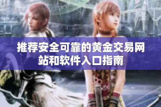 推荐安全可靠的黄金交易网站和软件入口指南