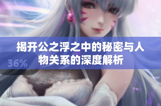揭开公之浮之中的秘密与人物关系的深度解析