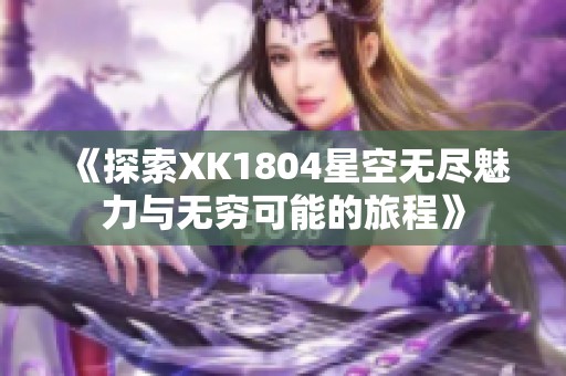 《探索XK1804星空无尽魅力与无穷可能的旅程》