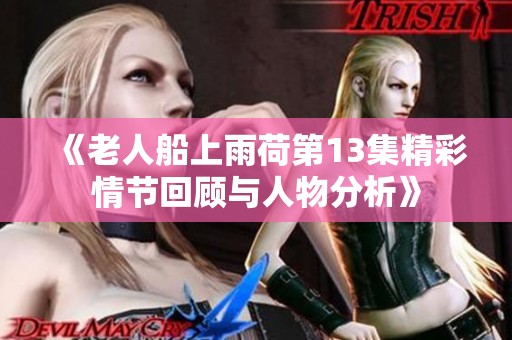 《老人船上雨荷第13集精彩情节回顾与人物分析》