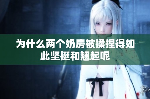 为什么两个奶房被揉捏得如此坚挺和翘起呢