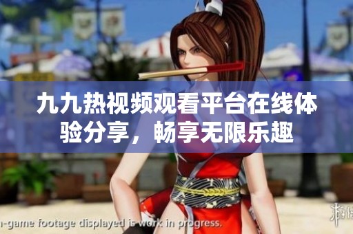九九热视频观看平台在线体验分享，畅享无限乐趣