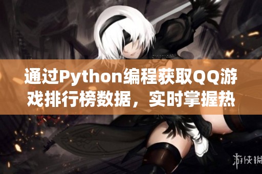 通过Python编程获取QQ游戏排行榜数据，实时掌握热门游戏动态