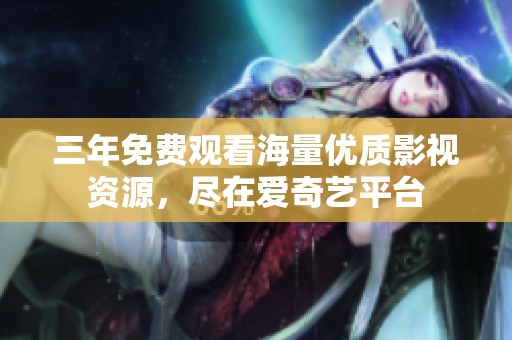 三年免费观看海量优质影视资源，尽在爱奇艺平台