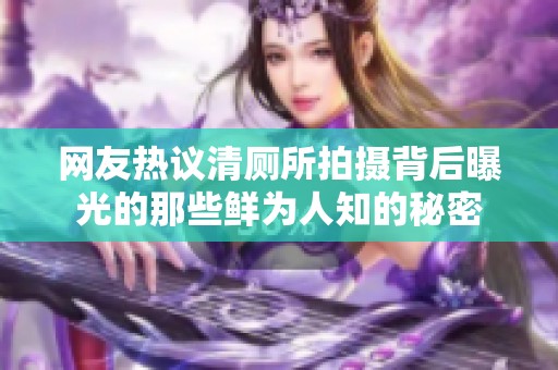 网友热议清厕所拍摄背后曝光的那些鲜为人知的秘密