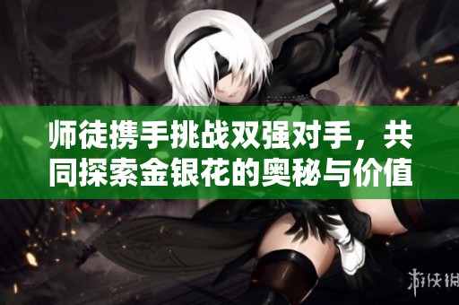 师徒携手挑战双强对手，共同探索金银花的奥秘与价值