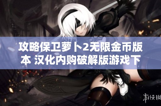 攻略保卫萝卜2无限金币版本 汉化内购破解版游戏下载体验