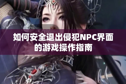 如何安全退出侵犯NPC界面的游戏操作指南