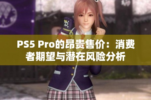 PS5 Pro的昂贵售价：消费者期望与潜在风险分析