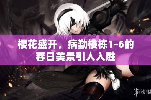 樱花盛开，病勤楼栋1-6的春日美景引人入胜