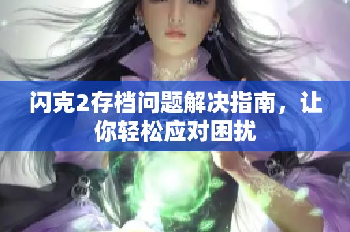 闪克2存档问题解决指南，让你轻松应对困扰