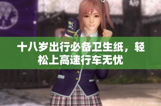 十八岁出行必备卫生纸，轻松上高速行车无忧