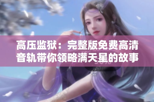 高压监狱：完整版免费高清音轨带你领略满天星的故事