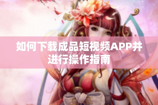 如何下载成品短视频APP并进行操作指南