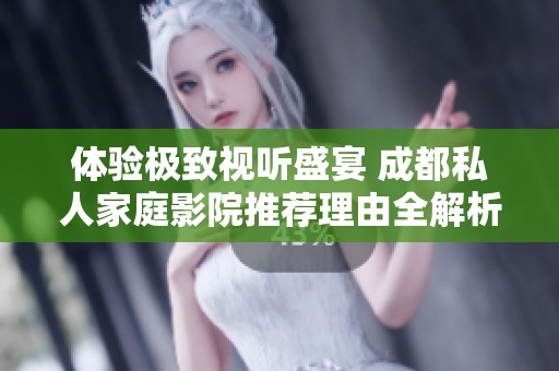 体验极致视听盛宴 成都私人家庭影院推荐理由全解析