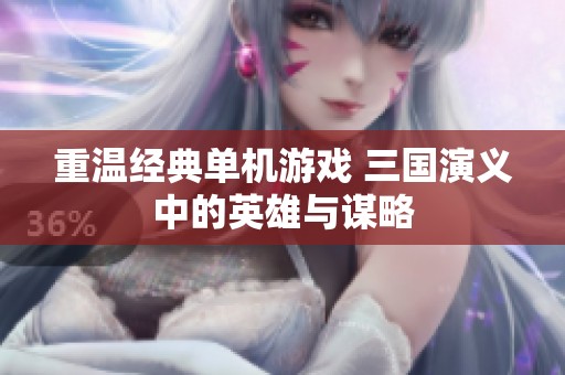重温经典单机游戏 三国演义中的英雄与谋略