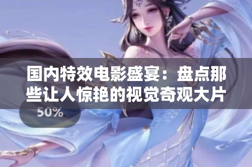 国内特效电影盛宴：盘点那些让人惊艳的视觉奇观大片