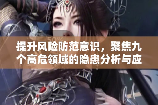 提升风险防范意识，聚焦九个高危领域的隐患分析与应对策略