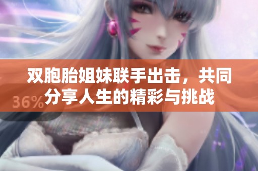 双胞胎姐妹联手出击，共同分享人生的精彩与挑战