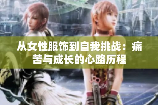 从女性服饰到自我挑战：痛苦与成长的心路历程