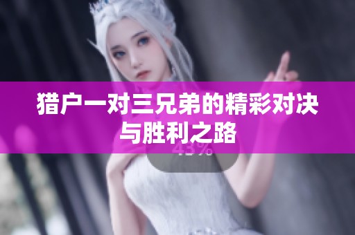 猎户一对三兄弟的精彩对决与胜利之路