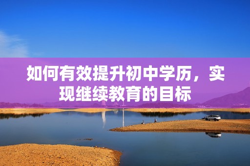 如何有效提升初中学历，实现继续教育的目标