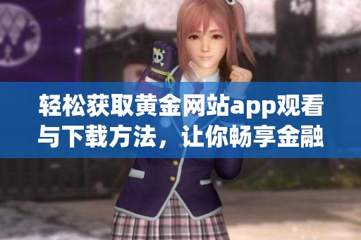 轻松获取黄金网站app观看与下载方法，让你畅享金融资讯