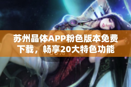 苏州晶体APP粉色版本免费下载，畅享20大特色功能！