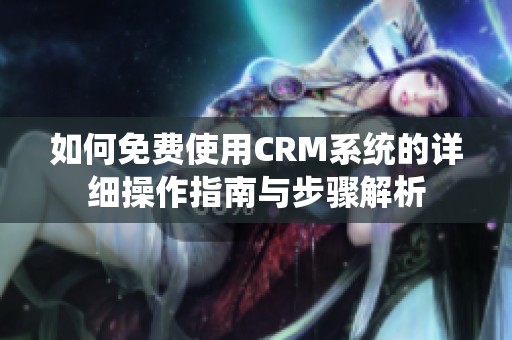 如何免费使用CRM系统的详细操作指南与步骤解析