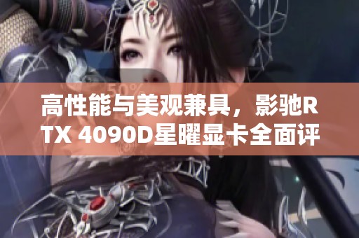 高性能与美观兼具，影驰RTX 4090D星曜显卡全面评测