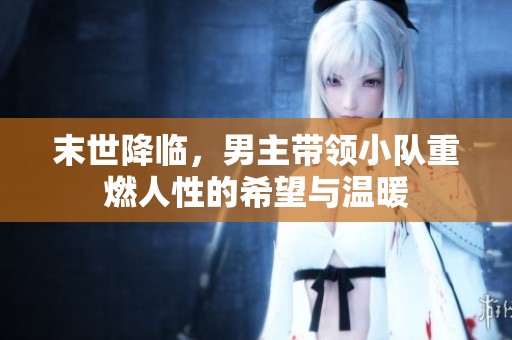 末世降临，男主带领小队重燃人性的希望与温暖