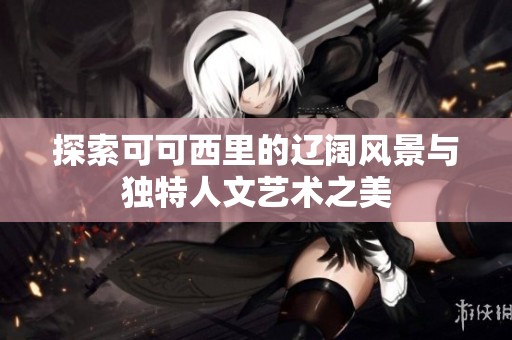 探索可可西里的辽阔风景与独特人文艺术之美