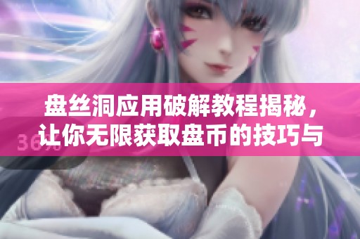 盘丝洞应用破解教程揭秘，让你无限获取盘币的技巧与方法