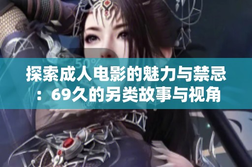 探索成人电影的魅力与禁忌：69久的另类故事与视角