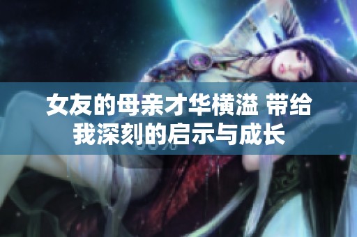 女友的母亲才华横溢 带给我深刻的启示与成长