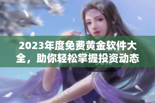 2023年度免费黄金软件大全，助你轻松掌握投资动态