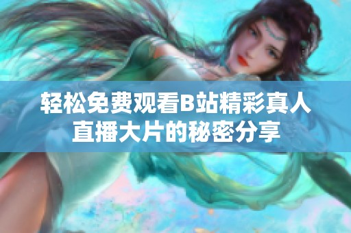 轻松免费观看B站精彩真人直播大片的秘密分享