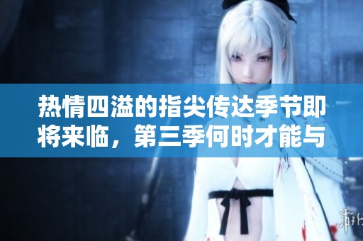 热情四溢的指尖传达季节即将来临，第三季何时才能与我们见面？