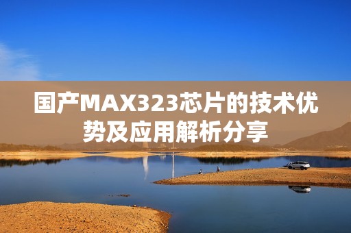 国产MAX323芯片的技术优势及应用解析分享