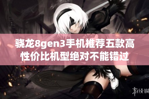 骁龙8gen3手机推荐五款高性价比机型绝对不能错过