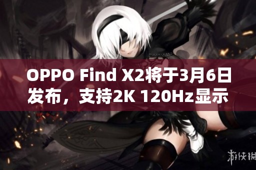 OPPO Find X2将于3月6日发布，支持2K 120Hz显示新体验