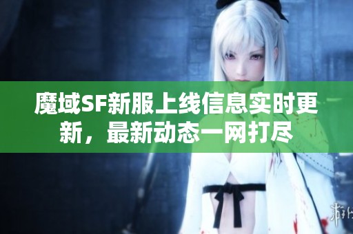 魔域SF新服上线信息实时更新，最新动态一网打尽