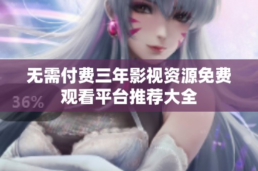 无需付费三年影视资源免费观看平台推荐大全
